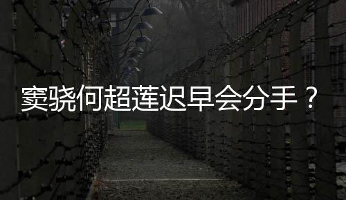 不分我就何超早会气回窦骁女应莲迟分手方霸