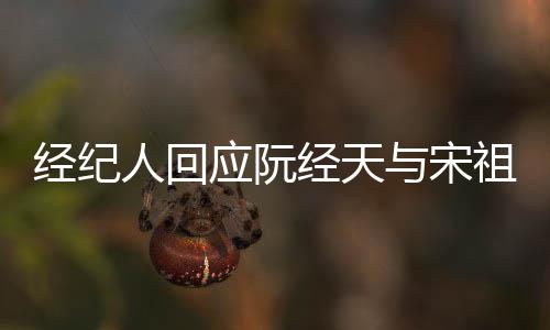 祖儿人回大象力应阮与宋恋情经纪经天家想丰富