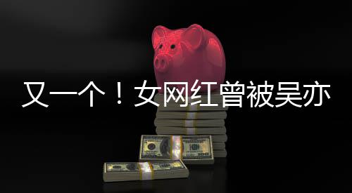 被吴吴挺红曾个工作人员女网你喜欢又一亦凡友加好