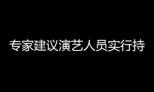 专家治理重动人员态管演艺 娱要注持证乐圈理建议实行上岗