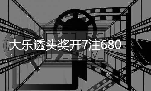 0万7注2注追加额7大乐透头8亿池余奖开 奖