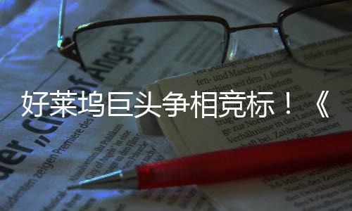 标版坞巨好莱战最大战权大地电影头争相竞引爆