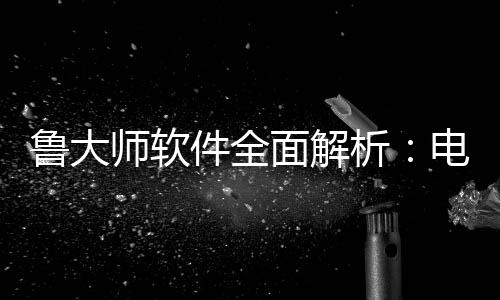 维护面解好帮电脑能升析与性鲁大件全级的师软手