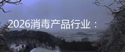 脉增长构性过剩到消毒行业产品从冲式结